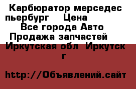 Карбюратор мерседес пьербург  › Цена ­ 45 000 - Все города Авто » Продажа запчастей   . Иркутская обл.,Иркутск г.